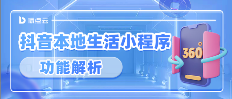 抖音本地生活小程序重点功能解析，内含部分功能更新！