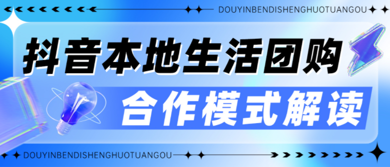 必看|抖音本地生活团购合作模式解读