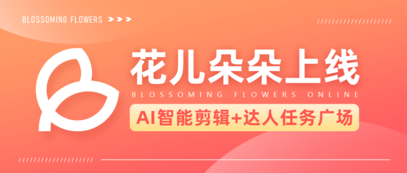 花儿朵朵新品上线！一个平台打通云剪辑、矩阵号、达人撮合全链路！