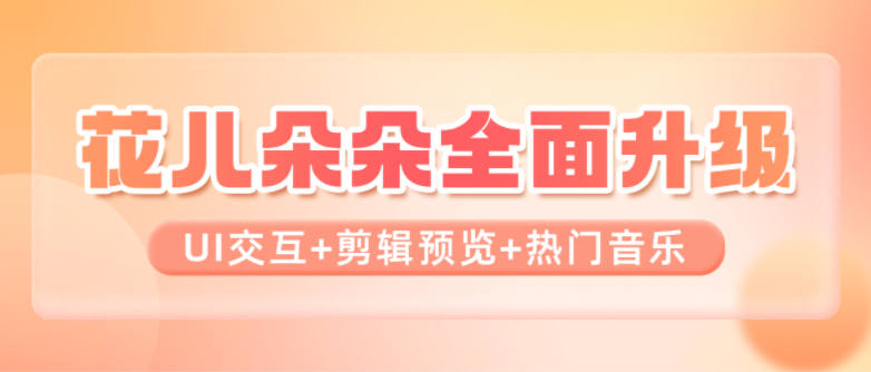 花儿朵朵全面升级！UI交互、剪辑预览、热门音乐…让剪辑更便捷！
