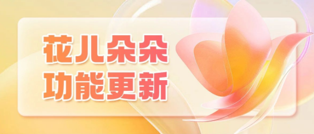 花儿朵朵更新啦！客服分类咨询、产品更新日志…助你快速了解平台！