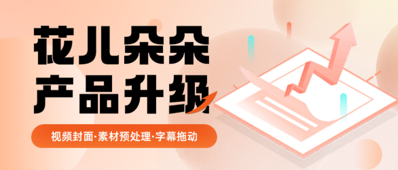 素材预处理、视频封面、字幕拖动…花儿朵朵全面优化5大剪辑能力！