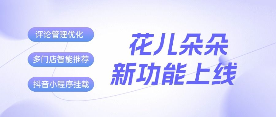 花儿朵朵又一波新功能来袭！“评论管理”升级、智能推荐就近门店、支持抖音小程序挂载...